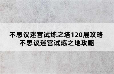 不思议迷宫试炼之塔120层攻略 不思议迷宫试炼之地攻略